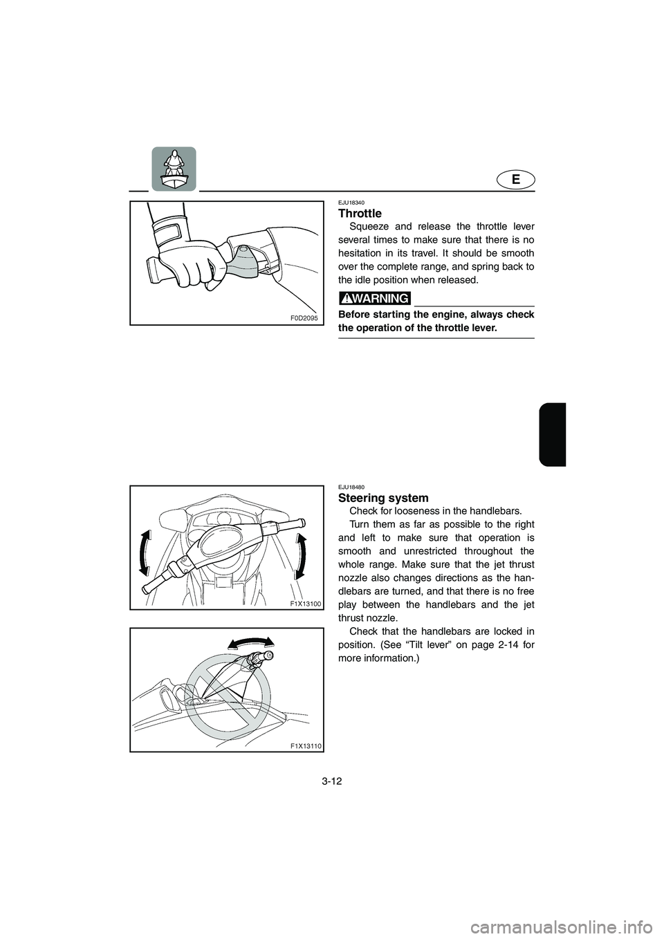 YAMAHA FX HO 2006 Manual Online 3-12
E
EJU18340
Throttle
Squeeze and release the throttle lever
several times to make sure that there is no
hesitation in its travel. It should be smooth
over the complete range, and spring back to
YAMAHA FX HO 2006 Manual Online 3-12
E
EJU18340
Throttle
Squeeze and release the throttle lever
several times to make sure that there is no
hesitation in its travel. It should be smooth
over the complete range, and spring back to