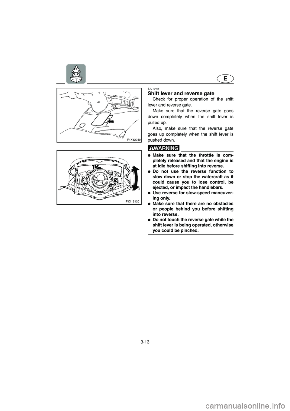 YAMAHA FX HO 2006 Manual Online 3-13
E
EJU12451
Shift lever and reverse gate
Check for proper operation of the shift
lever and reverse gate.
Make sure that the reverse gate goes
down completely when the shift lever is
pulled up.
YAMAHA FX HO 2006 Manual Online 3-13
E
EJU12451
Shift lever and reverse gate
Check for proper operation of the shift
lever and reverse gate.
Make sure that the reverse gate goes
down completely when the shift lever is
pulled up.
