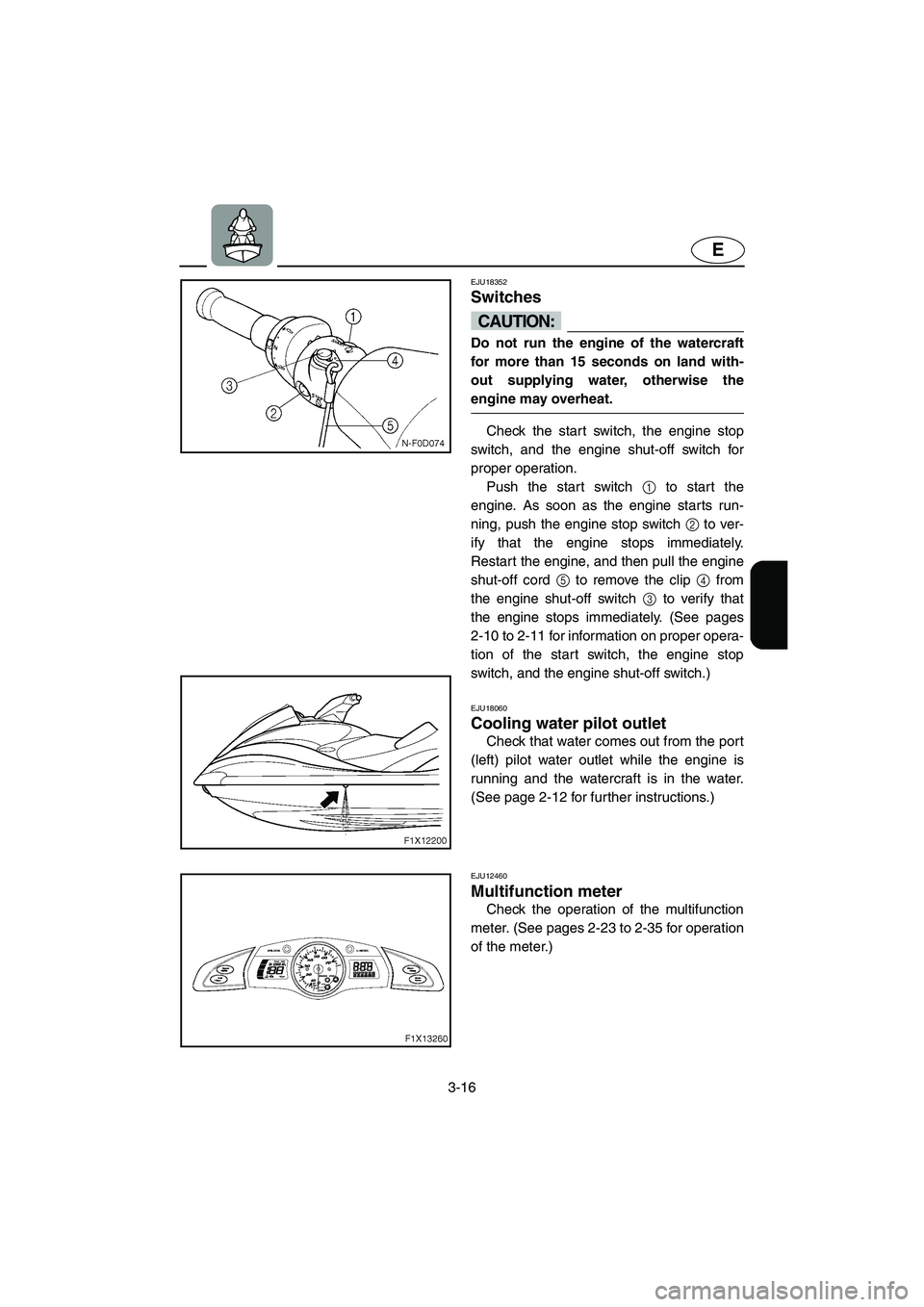 YAMAHA FX HO 2006  Owners Manual 3-16
E
EJU18352 
Switches 
CAUTION:@ Do not run the engine of the watercraft
for more than 15 seconds on land with-
out supplying water, otherwise the
engine may overheat. 
@
Check the start switch, t