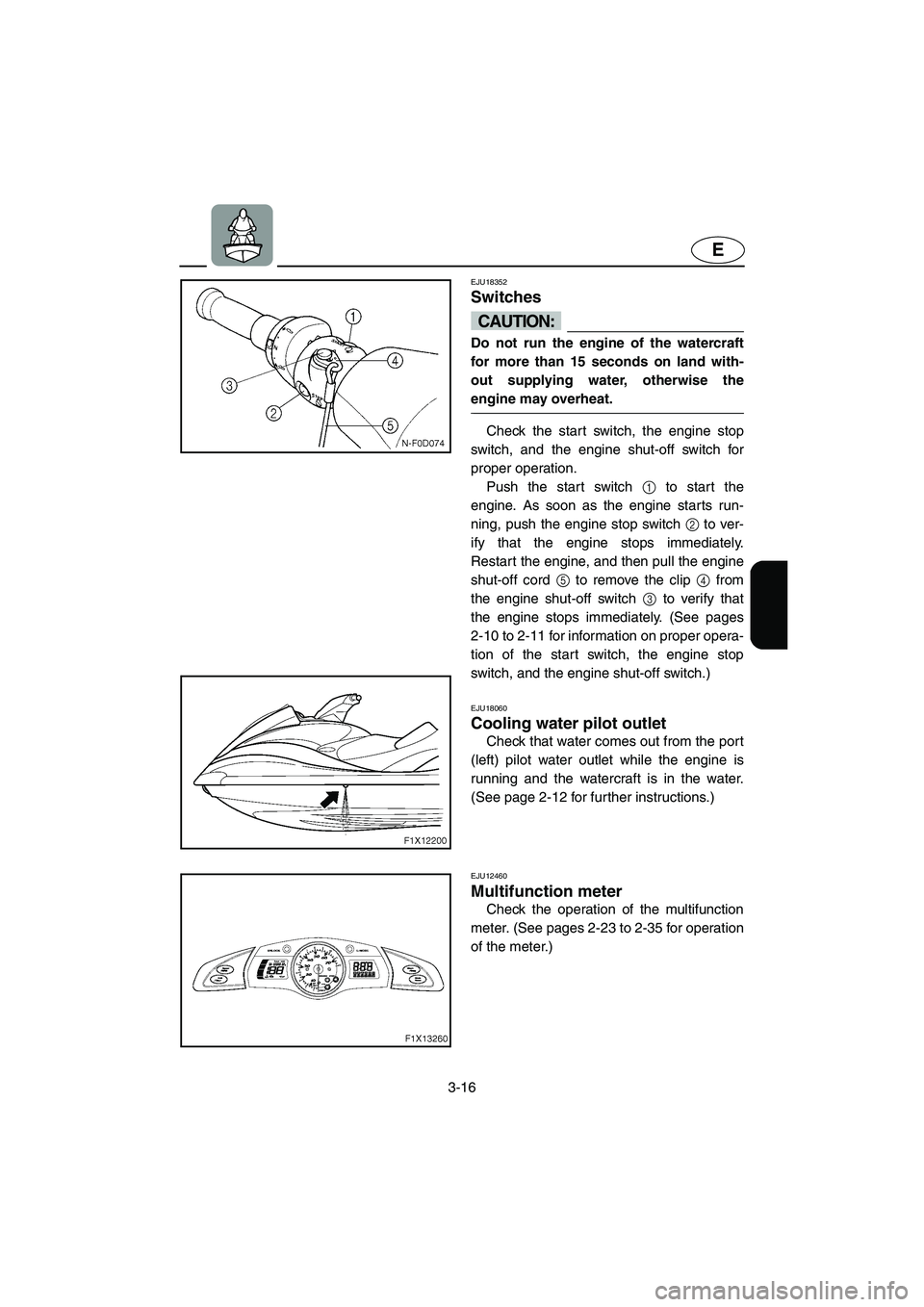 YAMAHA FX HO 2006 Manual Online 3-16
E
EJU18352
Switches
CAUTION:@ Do not run the engine of the watercraft
for more than 15 seconds on land with-
out supplying water, otherwise the
engine may overheat.
@
Check the start switch, t YAMAHA FX HO 2006 Manual Online 3-16
E
EJU18352
Switches
CAUTION:@ Do not run the engine of the watercraft
for more than 15 seconds on land with-
out supplying water, otherwise the
engine may overheat.
@
Check the start switch, t