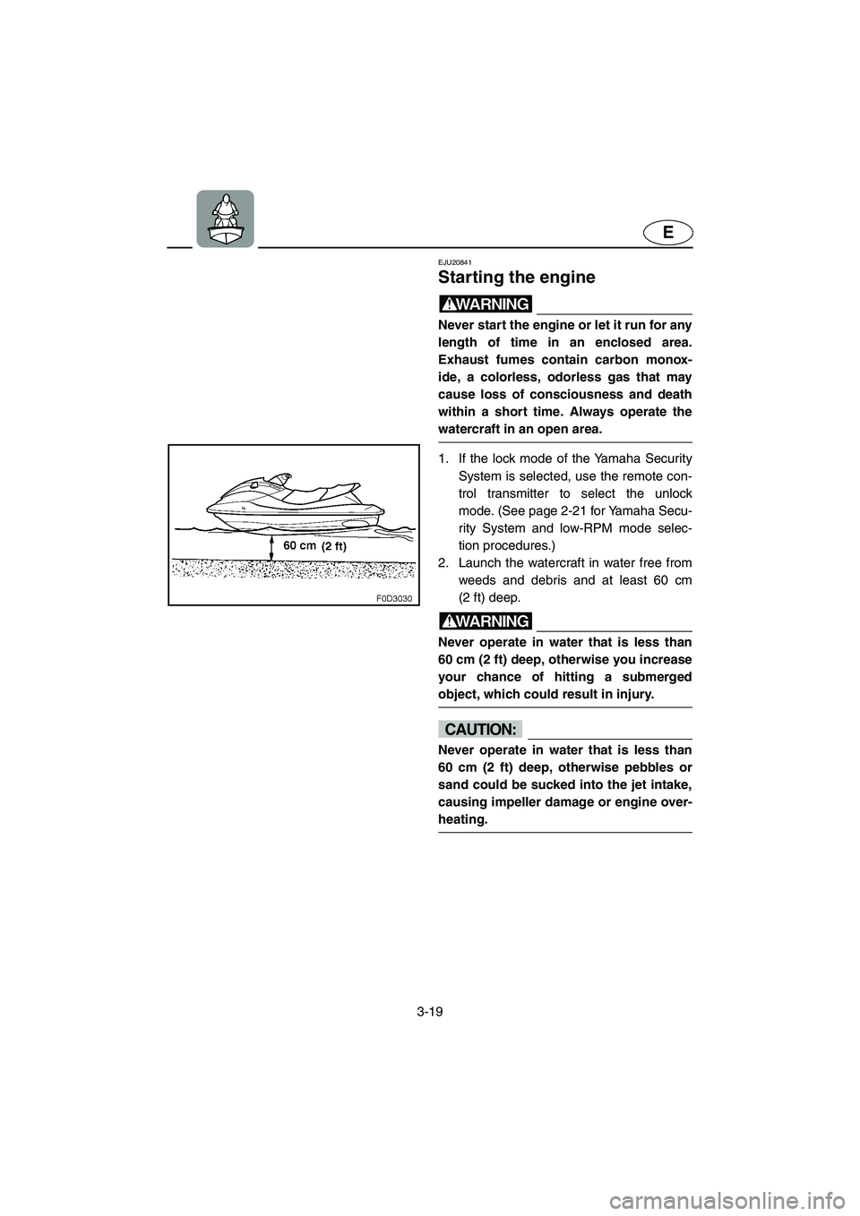 YAMAHA FX HO 2006 Manual Online 3-19
E
EJU20841 
Starting the engine 
WARNING@ Never start the engine or let it run for any
length of time in an enclosed area.
Exhaust fumes contain carbon monox-
ide, a colorless, odorless gas that 