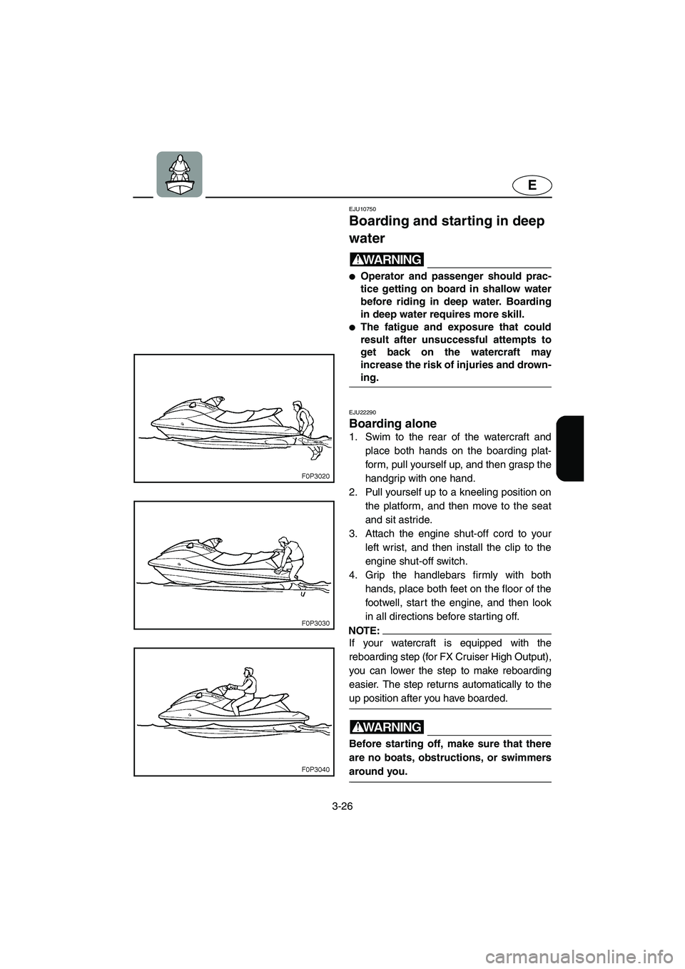 YAMAHA FX HO 2006  Owners Manual 3-26
E
EJU10750 
Boarding and starting in deep 
water  
WARNING@ Operator and passenger should prac-
tice getting on board in shallow water
before riding in deep water. Boarding
in deep water require