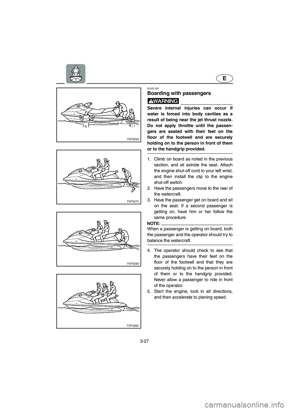 YAMAHA FX HO 2006  Owners Manual 3-27
E
EJU21132 
Boarding with passengers 
WARNING@ Severe internal injuries can occur if
water is forced into body cavities as a
result of being near the jet thrust nozzle.
Do not apply throttle unti