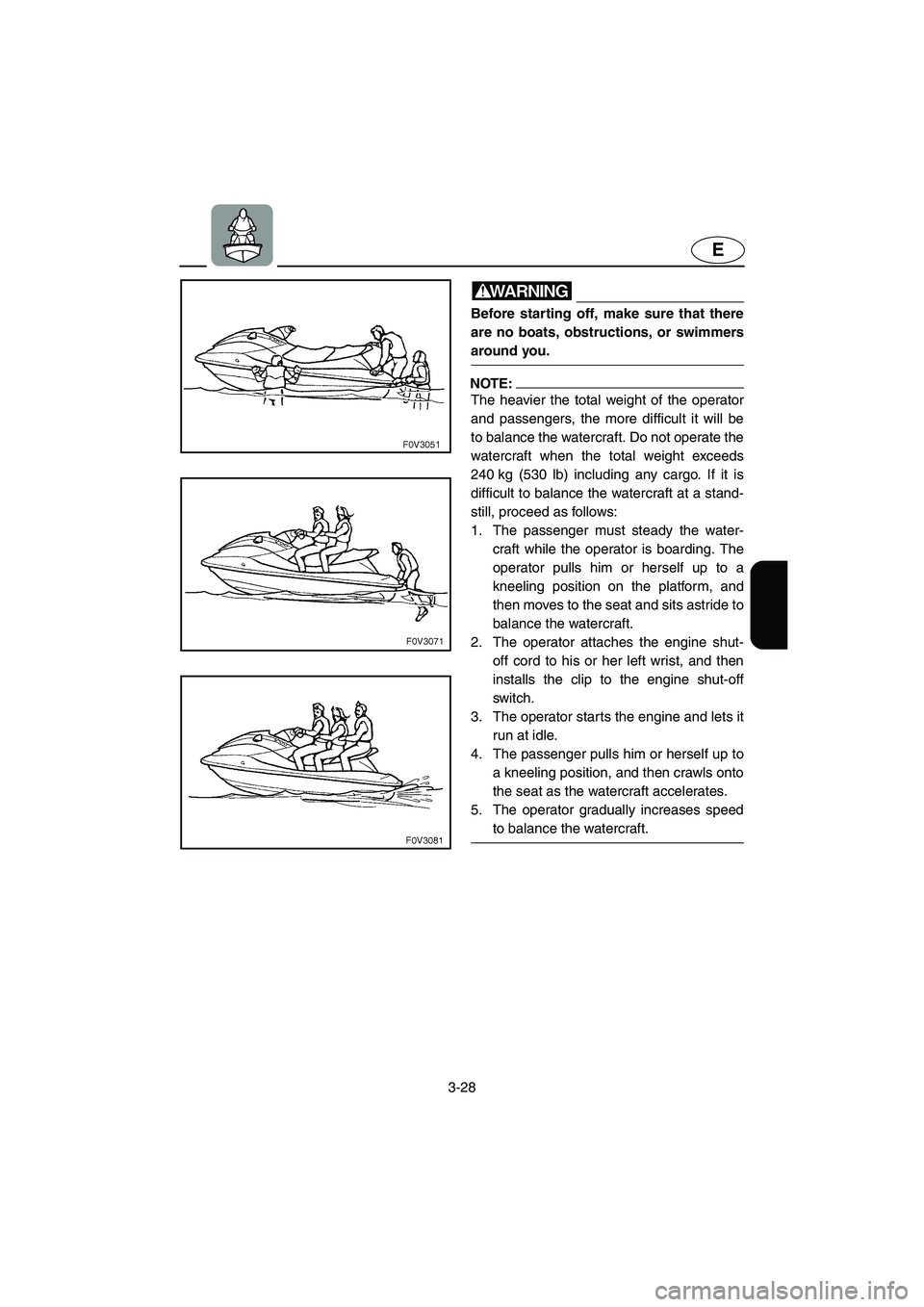 YAMAHA FX HO 2006  Owners Manual 3-28
E
WARNING@ Before starting off, make sure that there
are no boats, obstructions, or swimmers
around you. 
@
NOTE:@ The heavier the total weight of the operator
and passengers, the more difficult 