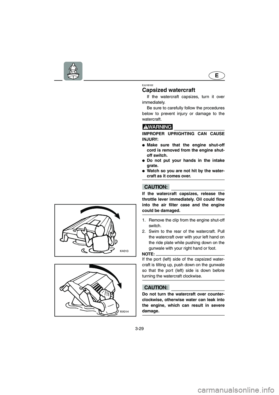 YAMAHA FX HO 2006  Owners Manual 3-29
E
EJU18102 
Capsized watercraft 
If the watercraft capsizes, turn it over
immediately. 
Be sure to carefully follow the procedures
below to prevent injury or damage to the
watercraft.
WARNING@ IM