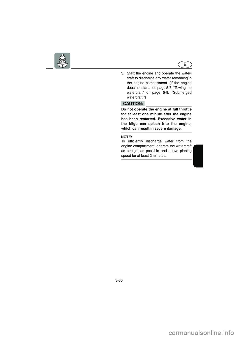 YAMAHA FX HO 2006  Owners Manual 3-30
E
3. Start the engine and operate the water-
craft to discharge any water remaining in
the engine compartment. (If the engine
does not start, see page 5-7, “Towing the
watercraft” or page 5-8