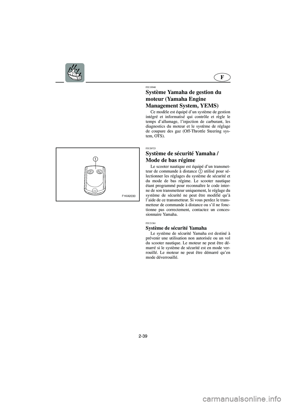 YAMAHA FX HO 2006  Betriebsanleitungen (in German) 2-39
F
FJU19940
Système Yamaha de gestion du 
moteur (Yamaha Engine 
Management System, YEMS) 
Ce modèle est équipé d’un système de gestion
intégré et informatisé qui contrôle et règle le
