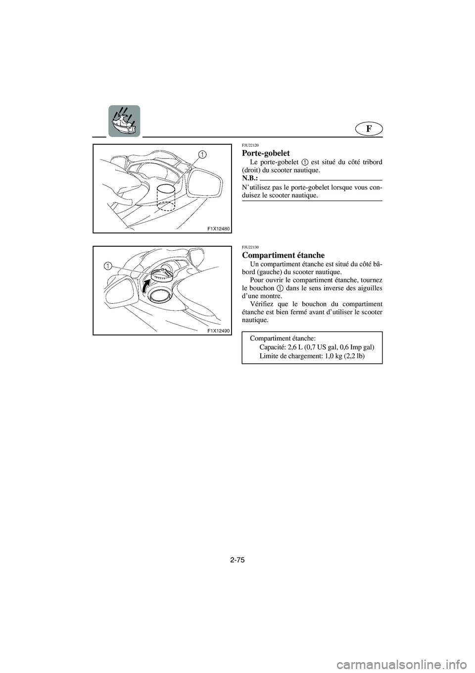 YAMAHA FX HO 2006  Notices Demploi (in French) 2-75
F
FJU22120
Porte-gobelet 
Le porte-gobelet 1
 est situé du côté tribord
(droit) du scooter nautique.
N.B.:@ N’utilisez pas le porte-gobelet lorsque vous con-
duisez le scooter nautique. 
@ 
