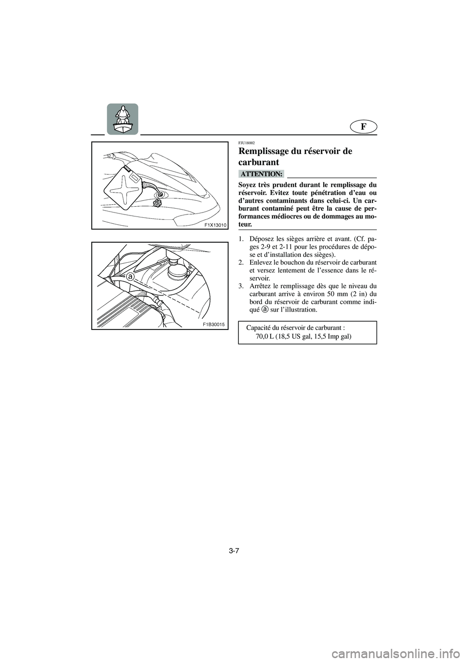 YAMAHA FX HO 2006  Notices Demploi (in French) 3-7
F
FJU18002
Remplissage du réservoir de 
carburant 
@ Soyez très prudent durant le remplissage du
réservoir. Evitez toute pénétration d’eau ou
d’autres contaminants dans celui-ci. Un car-
