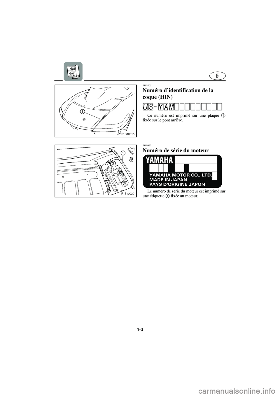 YAMAHA FX HO CRUISER 2006  Notices Demploi (in French) 1-3
F
FJU12051
Numéro d’identification de la 
coque (HIN) 
Ce numéro est imprimé sur une plaque 1
fixée sur le pont arrière. 
FJU09971 
Numéro de série du moteur 
Le numéro de série du mote