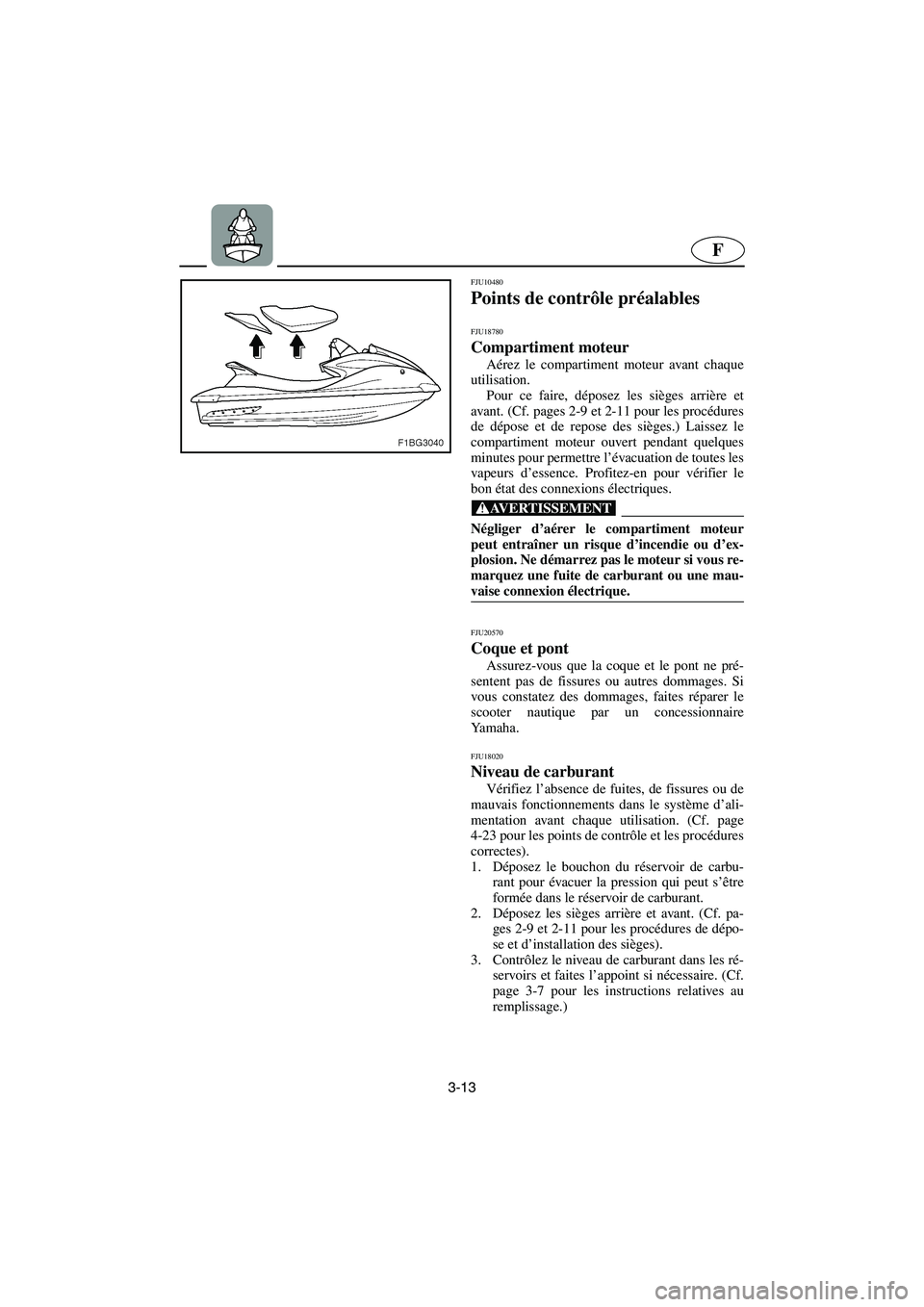 YAMAHA FX HO 2006  Notices Demploi (in French) 3-13
F
FJU10480 
Points de contrôle préalables  
FJU18780
Compartiment moteur  
Aérez le compartiment moteur avant chaque
utilisation. 
Pour ce faire, déposez les sièges arrière et
avant. (Cf. p