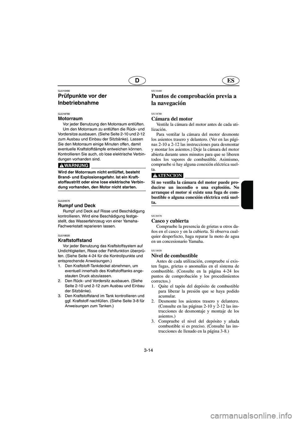 YAMAHA FX HO 2006  Notices Demploi (in French) 3-14
ESD
GJU10480 
Prüfpunkte vor der 
Inbetriebnahme  
GJU18780
Motorraum 
Vor jeder Benutzung den Motorraum entlüften. 
Um den Motorraum zu entlüften die Rück- und 
Vordersitze ausbauen. (Siehe 