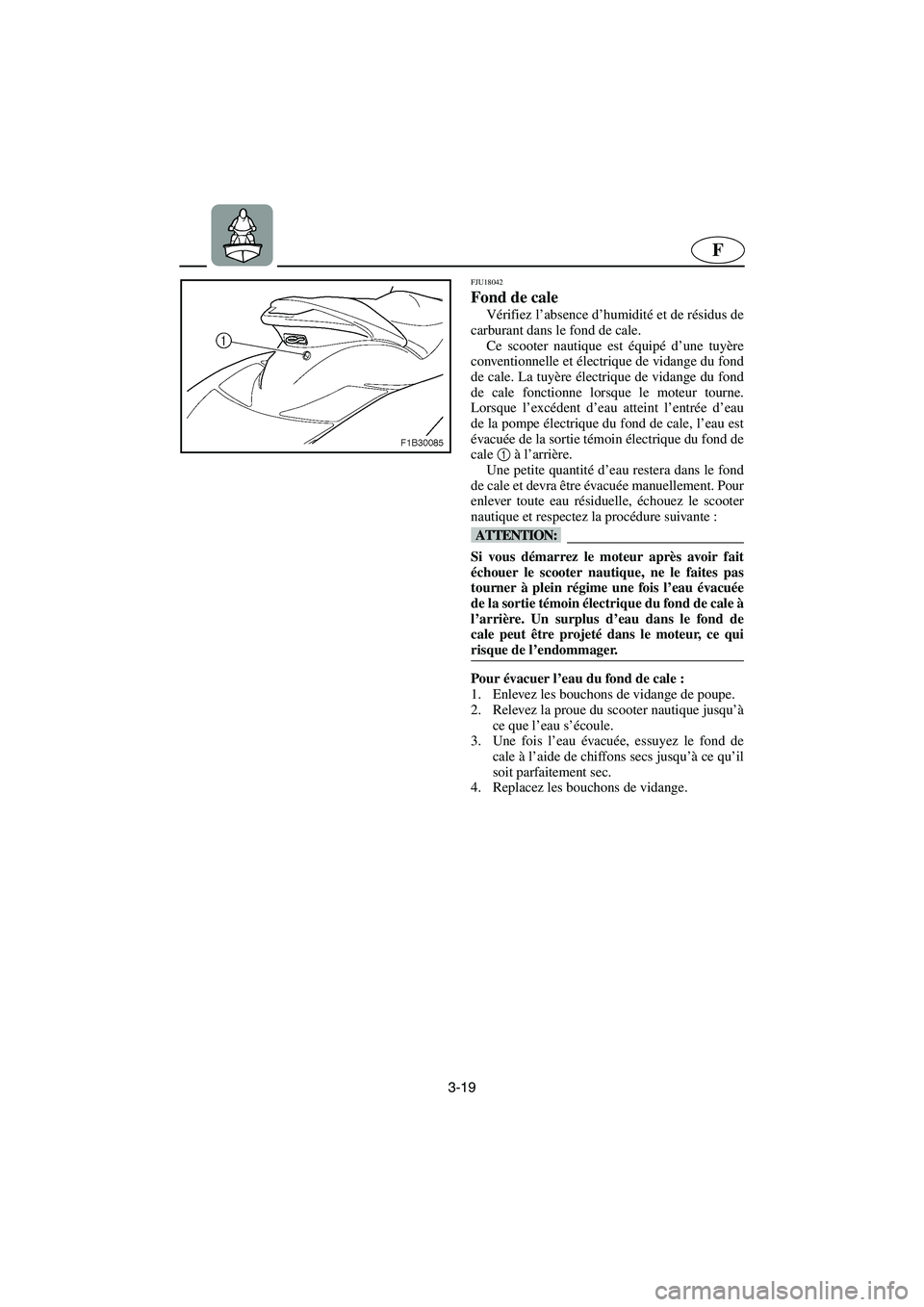 YAMAHA FX HO 2006  Notices Demploi (in French) 3-19
F
FJU18042
Fond de cale 
Vérifiez l’absence d’humidité et de résidus de
carburant dans le fond de cale.
Ce scooter nautique est équipé d’une tuyère
conventionnelle et électrique de v