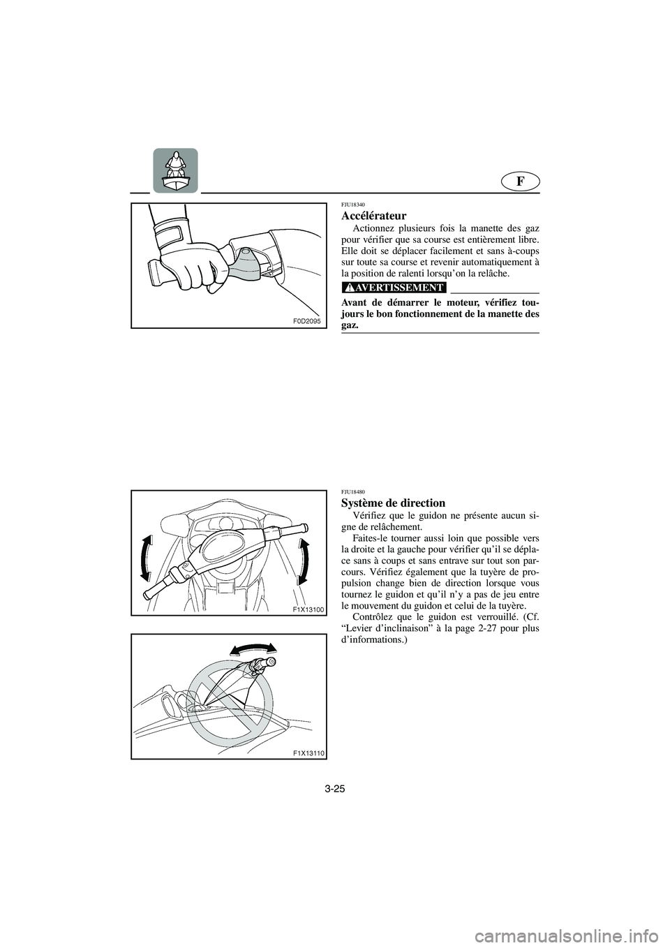 YAMAHA FX HO 2006  Notices Demploi (in French) 3-25
F
FJU18340 
Accélérateur  
Actionnez plusieurs fois la manette des gaz
pour vérifier que sa course est entièrement libre.
Elle doit se déplacer facilement et sans à-coups
sur toute sa cours