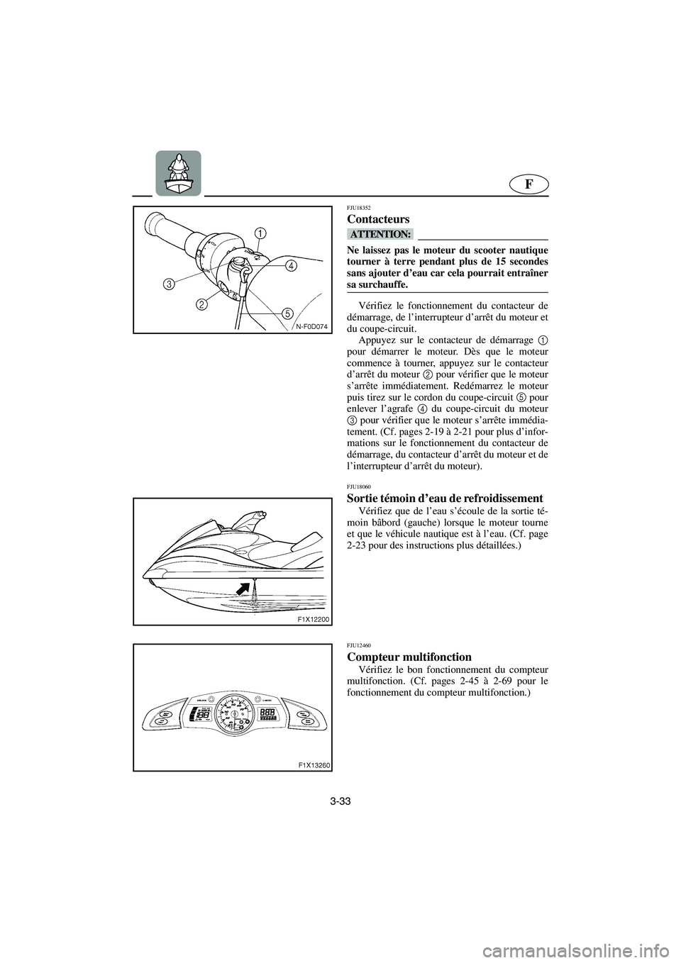 YAMAHA FX HO 2006 Notices Demploi (in French) 3-33
F
FJU18352
Contacteurs
@ Ne laissez pas le moteur du scooter nautique
tourner à terre pendant plus de 15 secondes
sans ajouter d’eau car cela pourrait entraîner
sa surchauffe.
@
Vérifiez l YAMAHA FX HO 2006 Notices Demploi (in French) 3-33
F
FJU18352
Contacteurs
@ Ne laissez pas le moteur du scooter nautique
tourner à terre pendant plus de 15 secondes
sans ajouter d’eau car cela pourrait entraîner
sa surchauffe.
@
Vérifiez l