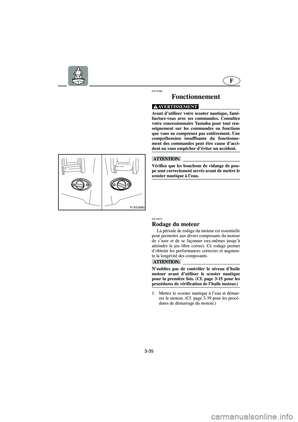 YAMAHA FX HO 2006 Notices Demploi (in French) 3-35
F
FJU18360
Fonctionnement
@ Avant d’utiliser votre scooter nautique, fami-
liarisez-vous avec ses commandes. Consultez
votre concessionnaire Yamaha pour tout ren-
seignement sur les commande YAMAHA FX HO 2006 Notices Demploi (in French) 3-35
F
FJU18360
Fonctionnement
@ Avant d’utiliser votre scooter nautique, fami-
liarisez-vous avec ses commandes. Consultez
votre concessionnaire Yamaha pour tout ren-
seignement sur les commande