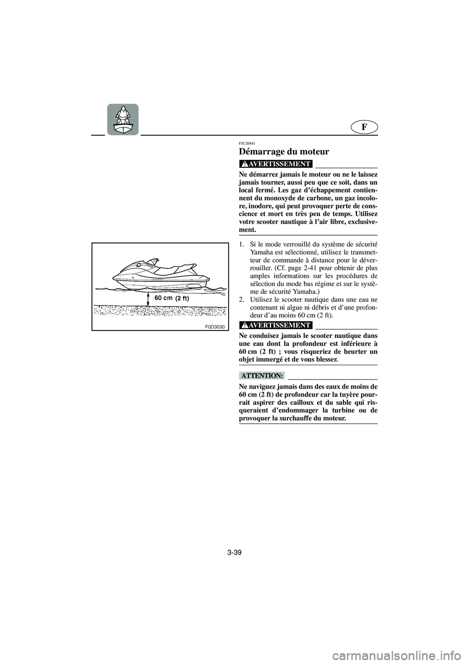 YAMAHA FX HO 2006 Notices Demploi (in French) 3-39
F
FJU20841
Démarrage du moteur
@ Ne démarrez jamais le moteur ou ne le laissez
jamais tourner, aussi peu que ce soit, dans un
local fermé. Les gaz d’échappement contien-
nent du monoxyde d YAMAHA FX HO 2006 Notices Demploi (in French) 3-39
F
FJU20841
Démarrage du moteur
@ Ne démarrez jamais le moteur ou ne le laissez
jamais tourner, aussi peu que ce soit, dans un
local fermé. Les gaz d’échappement contien-
nent du monoxyde d