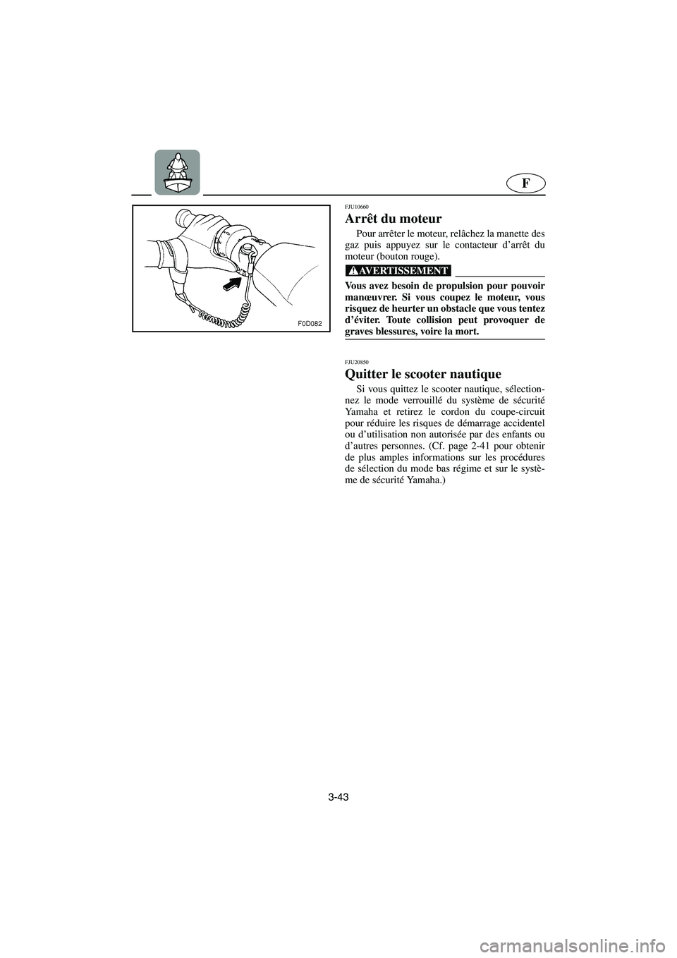 YAMAHA FX HO 2006 Notices Demploi (in French) 3-43
F
FJU10660
Arrêt du moteur
Pour arrêter le moteur, relâchez la manette des
gaz puis appuyez sur le contacteur d’arrêt du
moteur (bouton rouge).
@ Vous avez besoin de propulsion pour pou YAMAHA FX HO 2006 Notices Demploi (in French) 3-43
F
FJU10660
Arrêt du moteur
Pour arrêter le moteur, relâchez la manette des
gaz puis appuyez sur le contacteur d’arrêt du
moteur (bouton rouge).
@ Vous avez besoin de propulsion pour pou