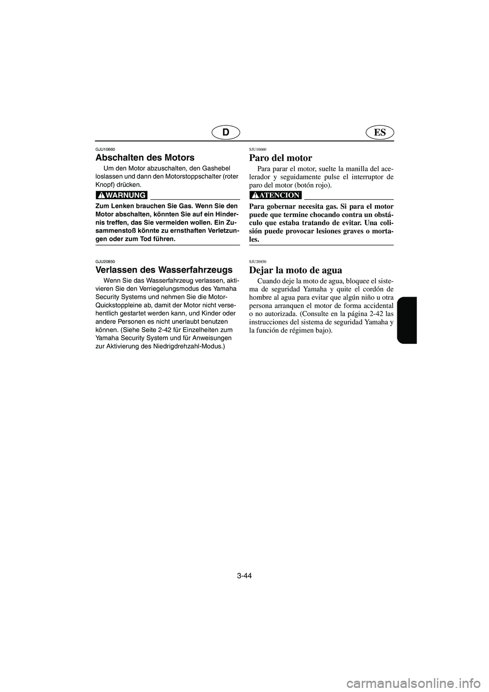YAMAHA FX HO 2006 Notices Demploi (in French) 3-44
ESD
GJU10660
Abschalten des Motors
Um den Motor abzuschalten, den Gashebel
loslassen und dann den Motorstoppschalter (roter
Knopf) drücken.
@ Zum Lenken brauchen Sie Gas. Wenn Sie den
Mot YAMAHA FX HO 2006 Notices Demploi (in French) 3-44
ESD
GJU10660
Abschalten des Motors
Um den Motor abzuschalten, den Gashebel
loslassen und dann den Motorstoppschalter (roter
Knopf) drücken.
@ Zum Lenken brauchen Sie Gas. Wenn Sie den
Mot