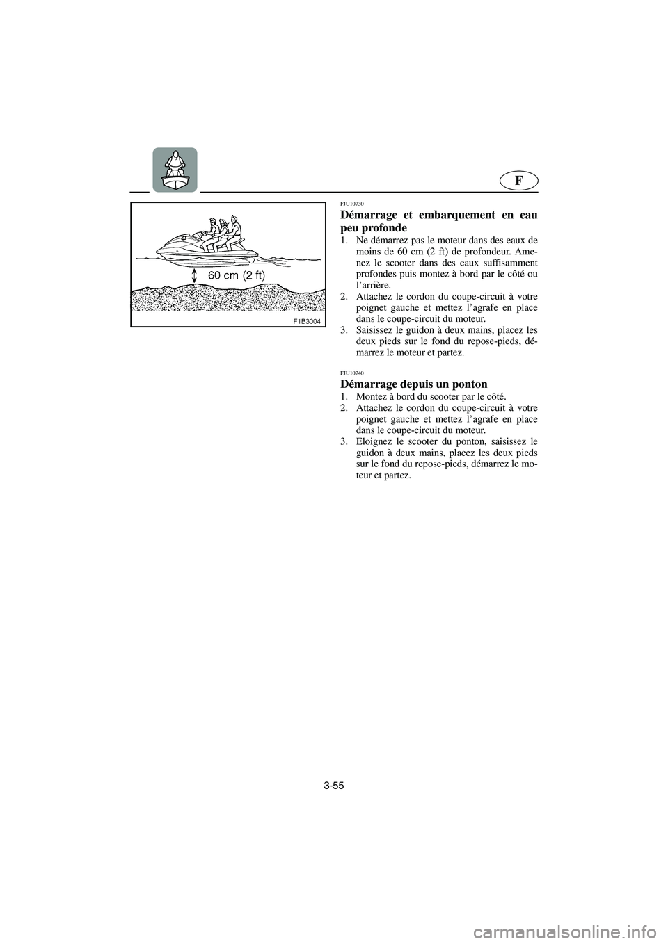 YAMAHA FX HO 2006  Notices Demploi (in French) 3-55
F
FJU10730 
Démarrage et embarquement en eau
peu profonde  
1. Ne démarrez pas le moteur dans des eaux de
moins de 60 cm (2 ft) de profondeur. Ame-
nez le scooter dans des eaux suffisamment
pro