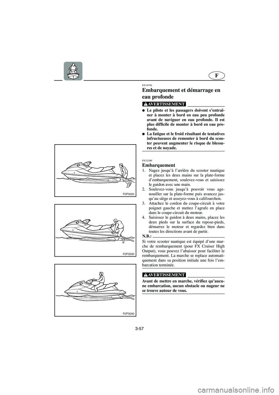 YAMAHA FX HO 2006  Notices Demploi (in French) 3-57
F
FJU10750 
Embarquement et démarrage en 
eau profonde  
@ Le pilote et les passagers doivent s’entraî-
ner à monter à bord en eau peu profonde
avant de naviguer en eau profonde. Il est
pl