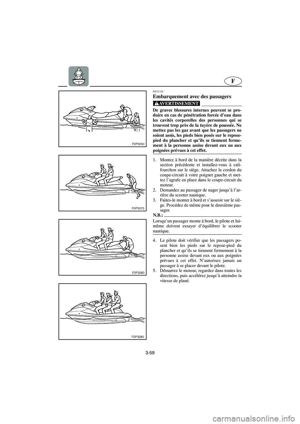 YAMAHA FX HO 2006  Notices Demploi (in French) 3-59
F
FJU21132
Embarquement avec des passagers 
@ De graves blessures internes peuvent se pro-
duire en cas de pénétration forcée d’eau dans
les cavités corporelles des personnes qui se
trouven