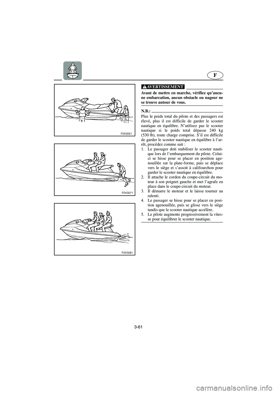 YAMAHA FX HO 2006  Notices Demploi (in French) 3-61
F
@ Avant de mettre en marche, vérifiez qu’aucu-
ne embarcation, aucun obstacle ou nageur ne
se trouve autour de vous. 
@
N.B.:@ Plus le poids total du pilote et des passagers est
élevé, plu