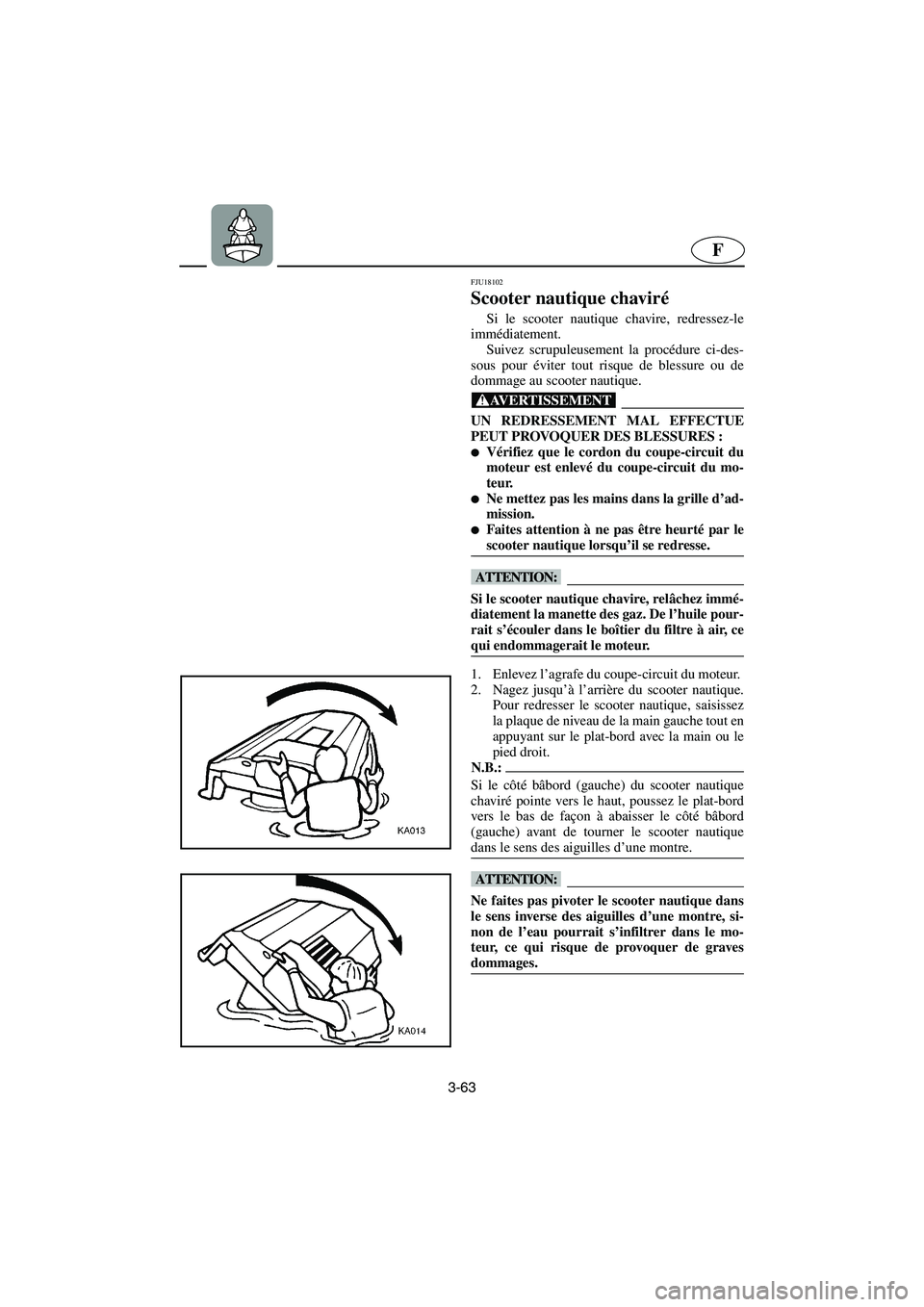 YAMAHA FX HO 2006  Notices Demploi (in French) 3-63
F
FJU18102
Scooter nautique chaviré 
Si le scooter nautique chavire, redressez-le
immédiatement. 
Suivez scrupuleusement la procédure ci-des-
sous pour éviter tout risque de blessure ou de
do