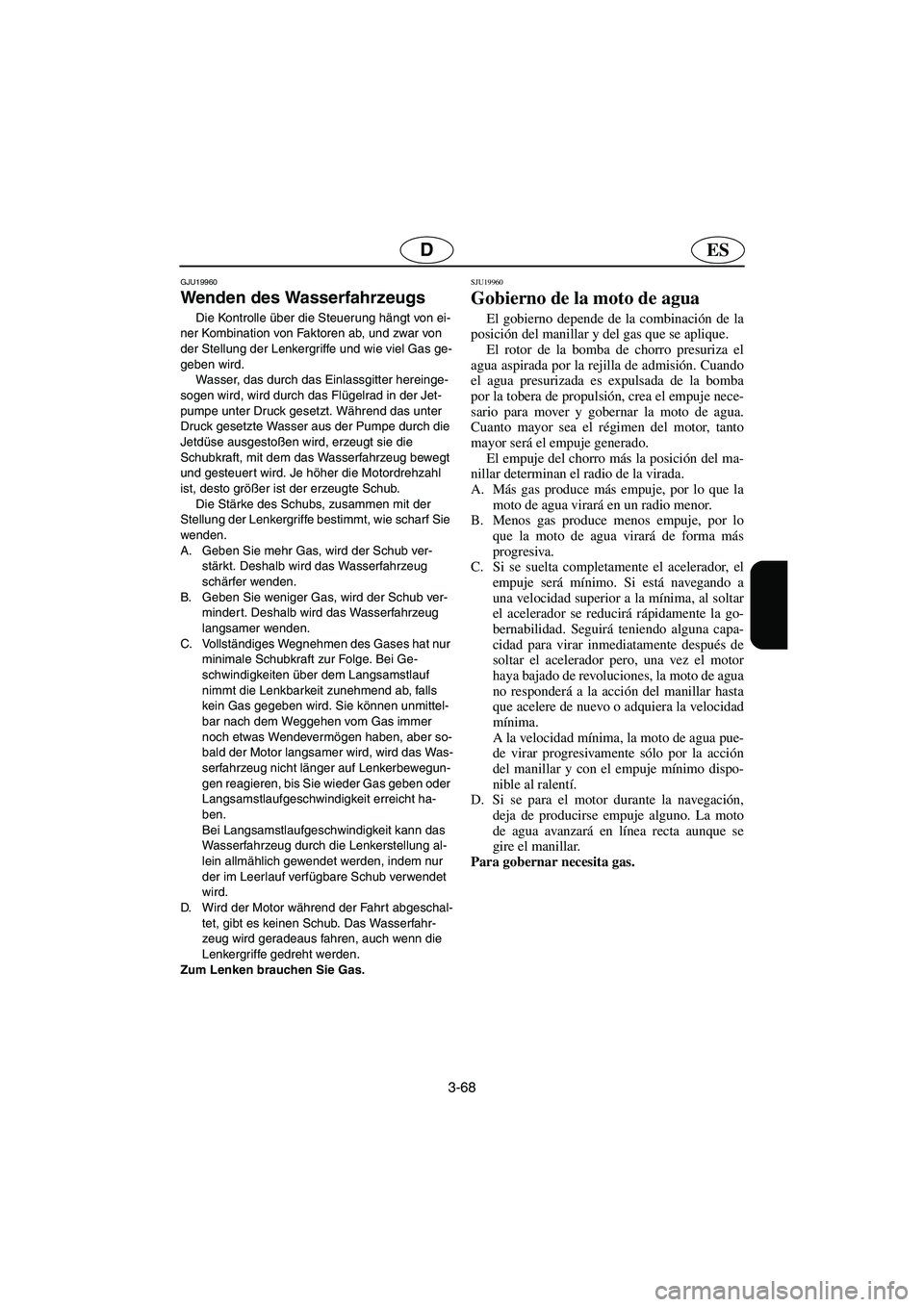 YAMAHA FX HO 2006  Notices Demploi (in French) 3-68
ESD
GJU19960
Wenden des Wasserfahrzeugs 
Die Kontrolle über die Steuerung hängt von ei-
ner Kombination von Faktoren ab, und zwar von 
der Stellung der Lenkergriffe und wie viel Gas ge-
geben w