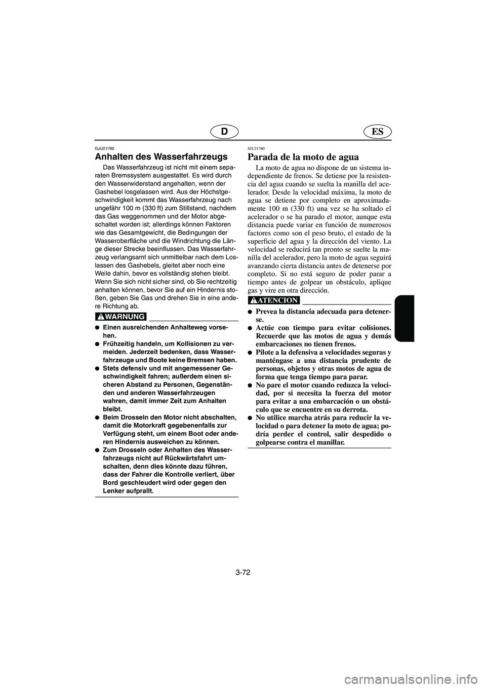 YAMAHA FX HO 2006  Notices Demploi (in French) 3-72
ESD
GJU21760
Anhalten des Wasserfahrzeugs 
Das Wasserfahrzeug ist nicht mit einem sepa-
raten Bremssystem ausgestattet. Es wird durch 
den Wasserwiderstand angehalten, wenn der 
Gashebel losgelas