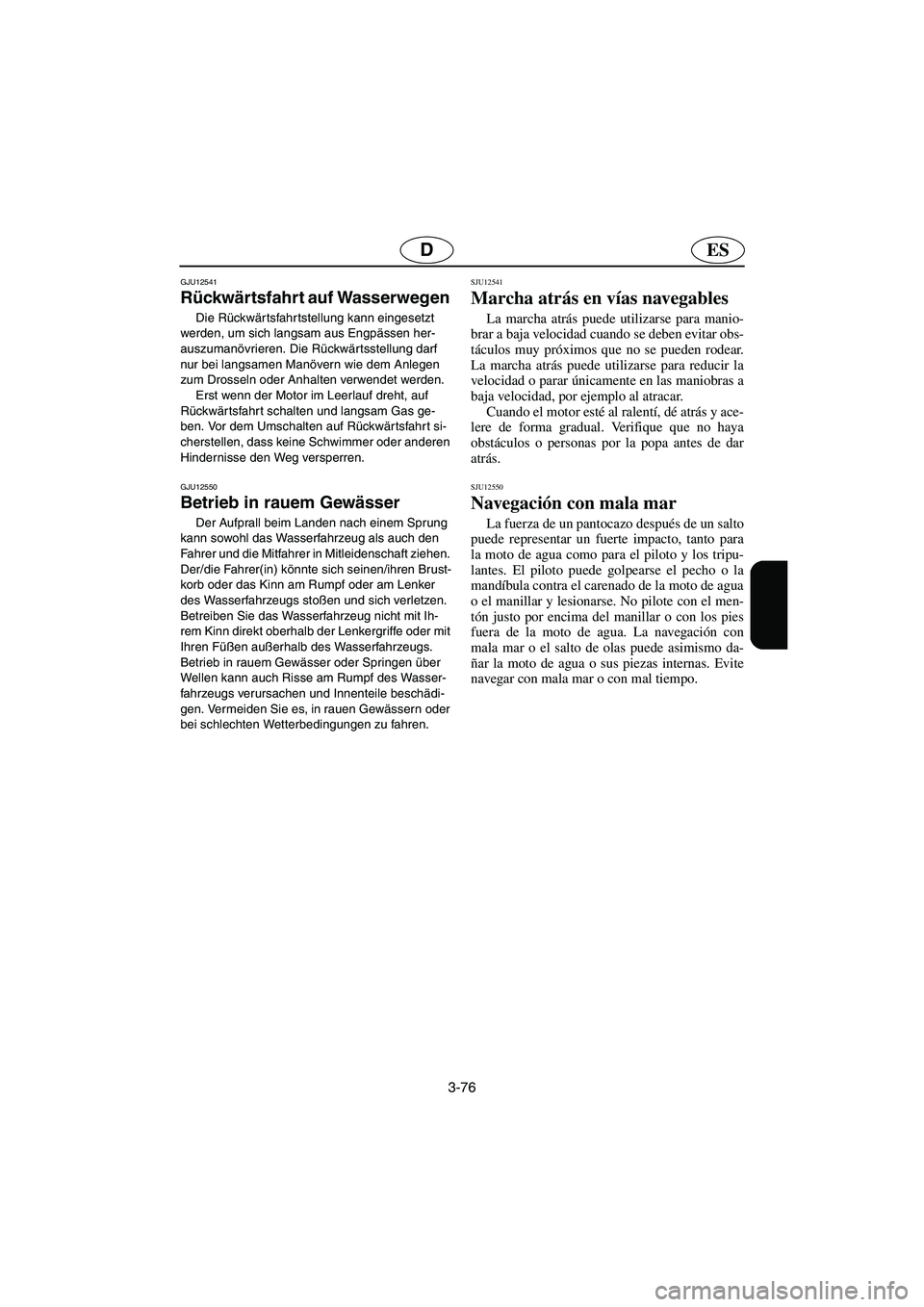 YAMAHA FX HO 2006  Notices Demploi (in French) 3-76
ESD
GJU12541
Rückwärtsfahrt auf Wasserwegen 
Die Rückwärtsfahrtstellung kann eingesetzt 
werden, um sich langsam aus Engpässen her-
auszumanövrieren. Die Rückwärtsstellung darf 
nur bei l