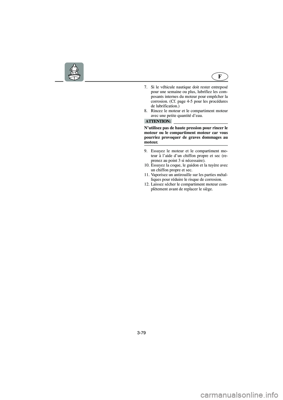 YAMAHA FX HO 2006  Notices Demploi (in French) 3-79
F
7. Si le véhicule nautique doit rester entreposé
pour une semaine ou plus, lubrifiez les com-
posants internes du moteur pour empêcher la
corrosion. (Cf. page 4-5 pour les procédures
de lub