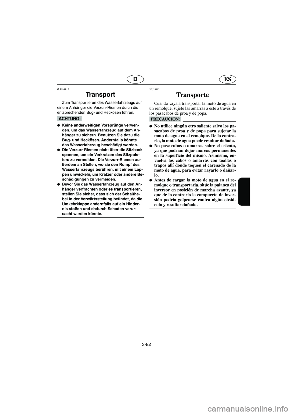 YAMAHA FX HO 2006  Notices Demploi (in French) 3-82
ESD
GJU18112
Tr a n s p o r t  
Zum Transportieren des Wasserfahrzeugs auf 
einem Anhänger die Verzurr-Riemen durch die 
entsprechenden Bug- und Heckösen führen.
@ Keine anderweitigen Vorspr