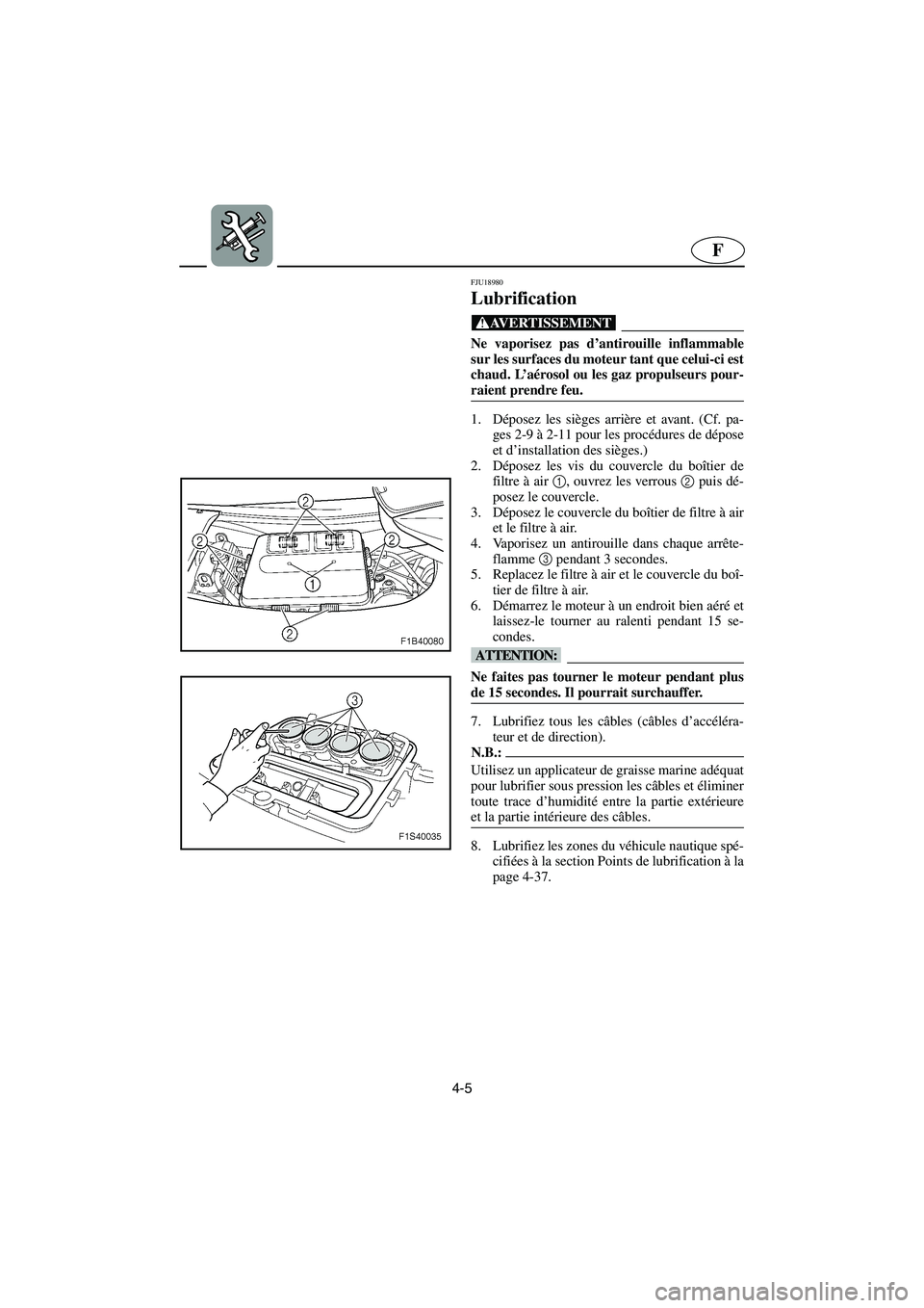 YAMAHA FX HO 2006  Notices Demploi (in French) 4-5
F
FJU18980 
Lubrification 
@ Ne vaporisez pas d’antirouille inflammable
sur les surfaces du moteur tant que celui-ci est
chaud. L’aérosol ou les gaz propulseurs pour-
raient prendre feu. 
@ 
