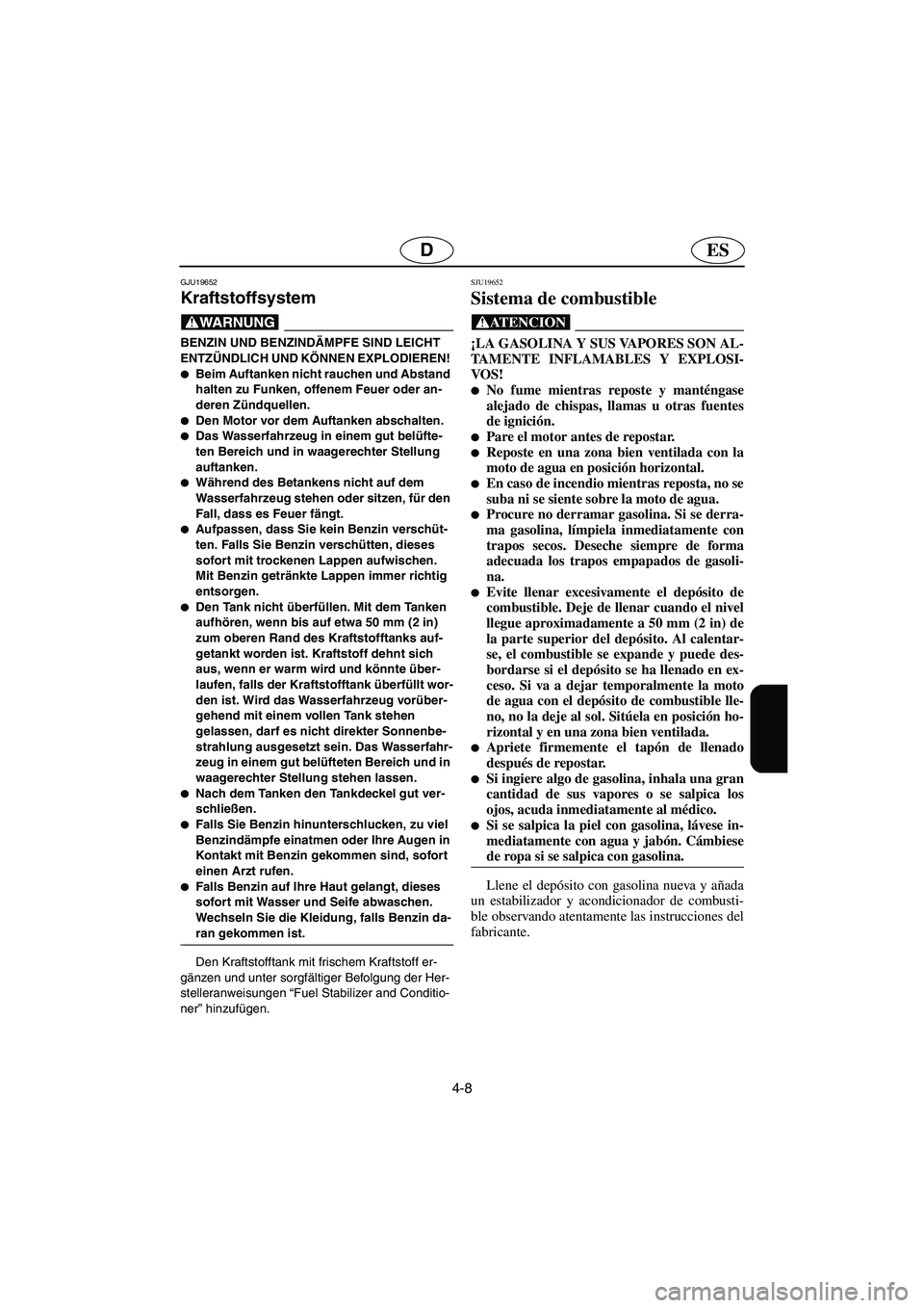 YAMAHA FX HO 2006  Notices Demploi (in French) 4-8
ESD
GJU19652
Kraftstoffsystem 
@ BENZIN UND BENZINDÄMPFE SIND LEICHT 
ENTZÜNDLICH UND KÖNNEN EXPLODIEREN! 
Beim Auftanken nicht rauchen und Abstand 
halten zu Funken, offenem Feuer oder an-
de