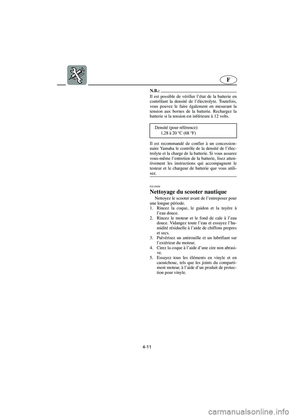 YAMAHA FX HO 2006  Notices Demploi (in French) 4-11
F
N.B.:@ Il est possible de vérifier l’état de la batterie en
contrôlant la densité de l’électrolyte. Toutefois,
vous pouvez le faire également en mesurant la
tension aux bornes de la b
