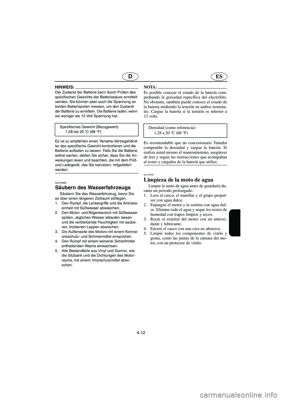 YAMAHA FX HO 2006  Notices Demploi (in French) 4-12
ESD
HINWEIS:@ Der Zustand der Batterie kann durch Prüfen des 
spezifischen Gewichts der Batteriesäure ermittelt 
werden. Sie können aber auch die Spannung an 
beiden Batteriepolen messen, um d