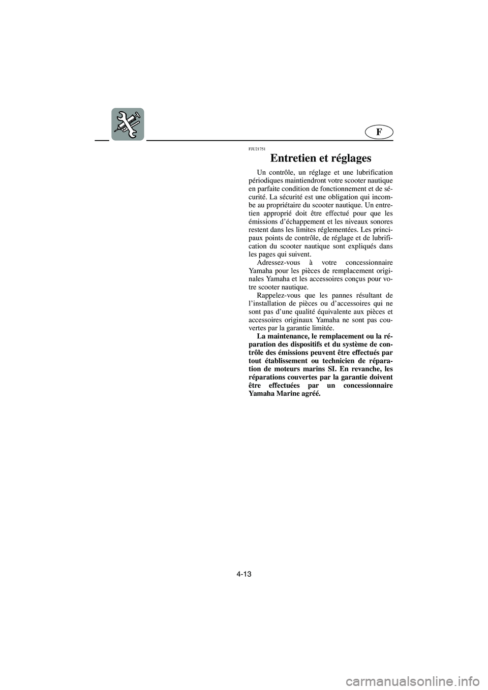 YAMAHA FX HO 2006  Notices Demploi (in French) 4-13
F
FJU21751
Entretien et réglages  
Un contrôle, un réglage et une lubrification
périodiques maintiendront votre scooter nautique
en parfaite condition de fonctionnement et de sé-
curité. La