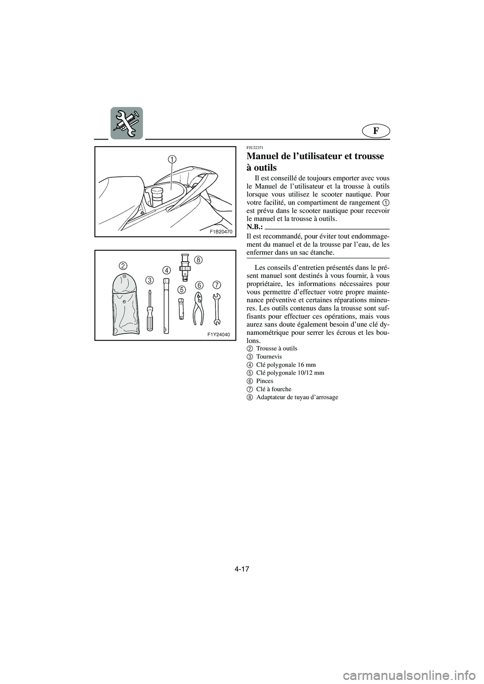 YAMAHA FX HO 2006  Notices Demploi (in French) 4-17
F
FJU22371
Manuel de l’utilisateur et trousse 
à outils 
Il est conseillé de toujours emporter avec vous
le Manuel de l’utilisateur et la trousse à outils
lorsque vous utilisez le scooter 