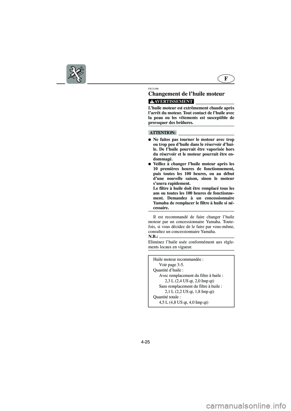 YAMAHA FX HO 2006  Notices Demploi (in French) 4-25
F
FJU21590
Changement de l’huile moteur 
@ L’huile moteur est extrêmement chaude après
l’arrêt du moteur. Tout contact de l’huile avec
la peau ou les vêtements est susceptible de
prov