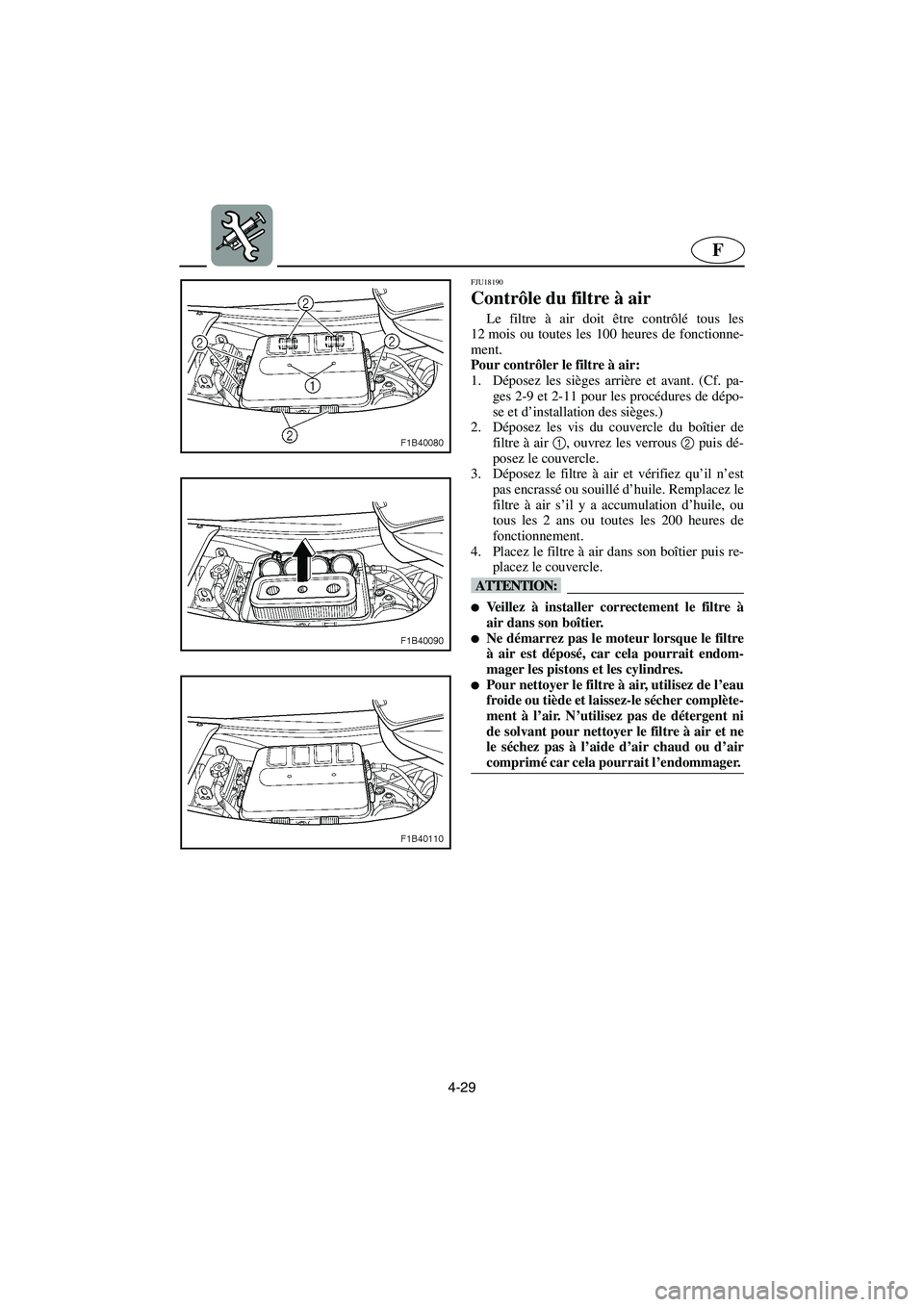YAMAHA FX HO 2006 Notices Demploi (in French) 4-29
F
FJU18190
Contrôle du filtre à air
Le filtre à air doit être contrôlé tous les
12 mois ou toutes les 100 heures de fonctionne-
ment.
Pour contrôler le filtre à air:
1. Déposez les si YAMAHA FX HO 2006 Notices Demploi (in French) 4-29
F
FJU18190
Contrôle du filtre à air
Le filtre à air doit être contrôlé tous les
12 mois ou toutes les 100 heures de fonctionne-
ment.
Pour contrôler le filtre à air:
1. Déposez les si