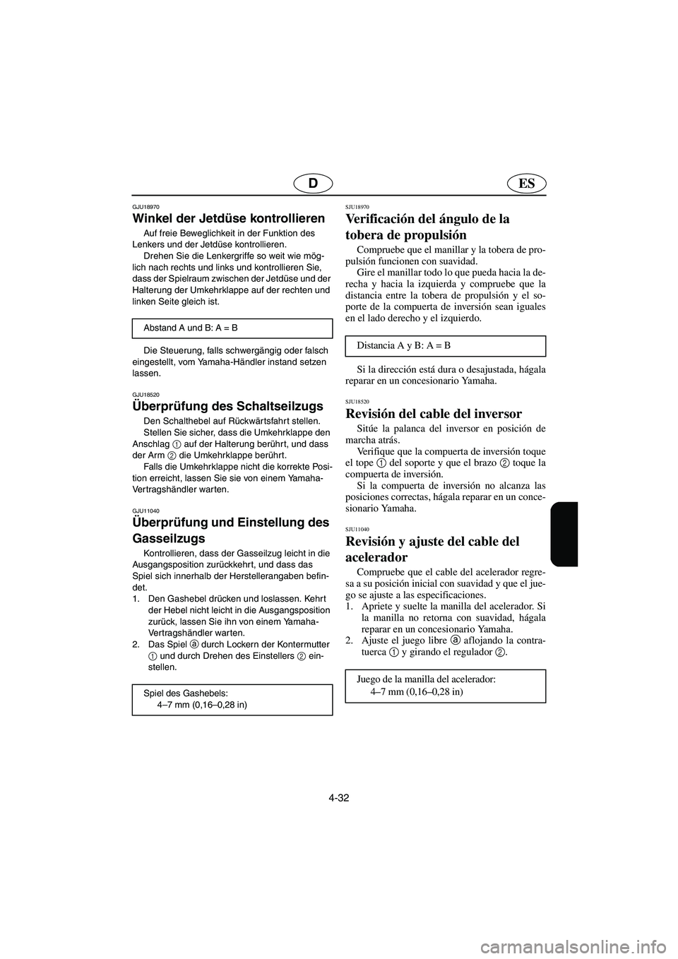 YAMAHA FX HO 2006  Betriebsanleitungen (in German) 4-32
ESD
GJU18970
Winkel der Jetdüse kontrollieren 
Auf freie Beweglichkeit in der Funktion des 
Lenkers und der Jetdüse kontrollieren. 
Drehen Sie die Lenkergriffe so weit wie mög-
lich nach recht