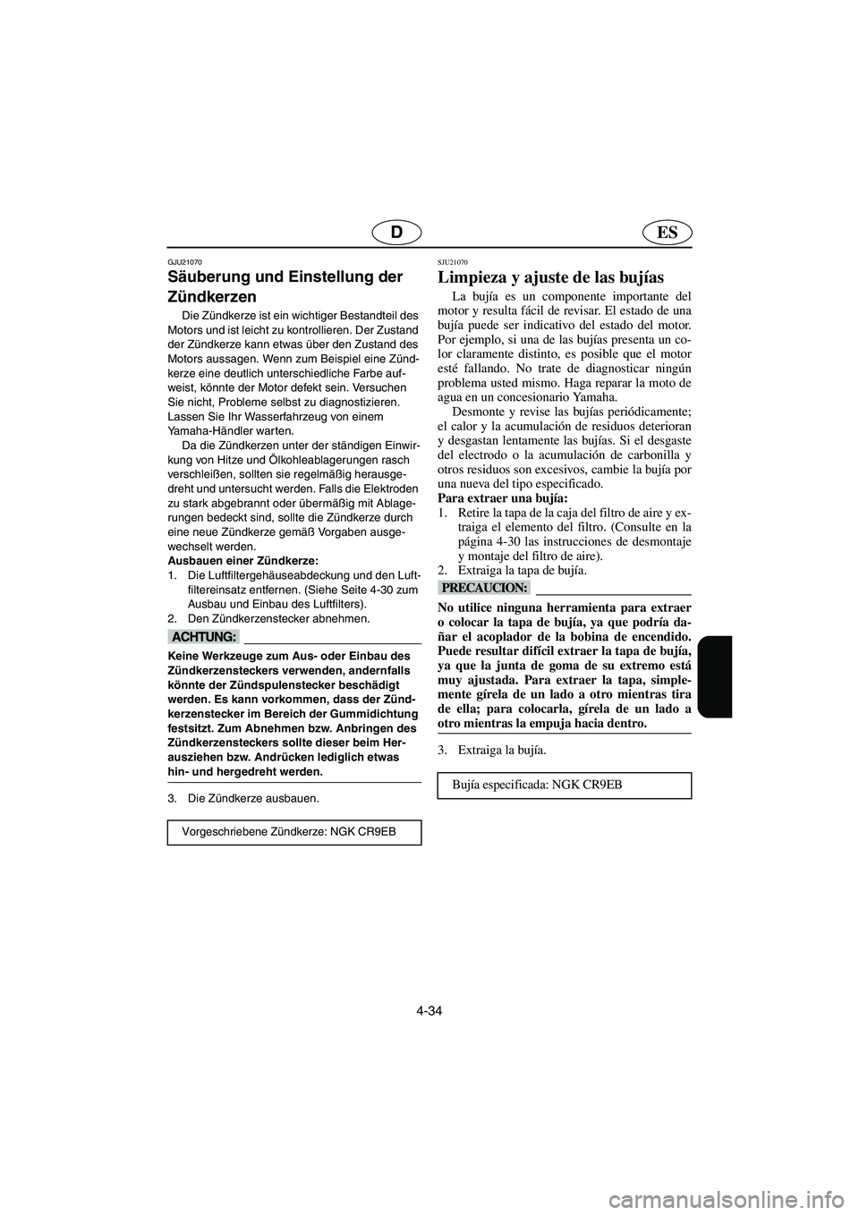 YAMAHA FX HO 2006  Notices Demploi (in French) 4-34
ESD
GJU21070
Säuberung und Einstellung der 
Zündkerzen 
Die Zündkerze ist ein wichtiger Bestandteil des 
Motors und ist leicht zu kontrollieren. Der Zustand 
der Zündkerze kann etwas über de