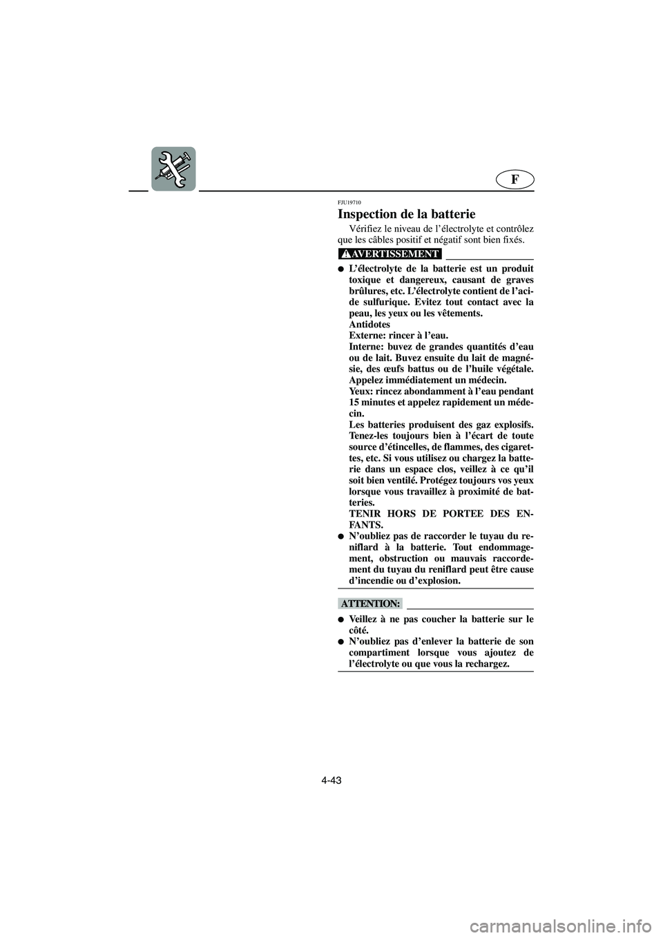 YAMAHA FX HO 2006  Notices Demploi (in French) 4-43
F
FJU19710 
Inspection de la batterie 
Vérifiez le niveau de l’électrolyte et contrôlez
que les câbles positif et négatif sont bien fixés.
@ L’électrolyte de la batterie est un produi