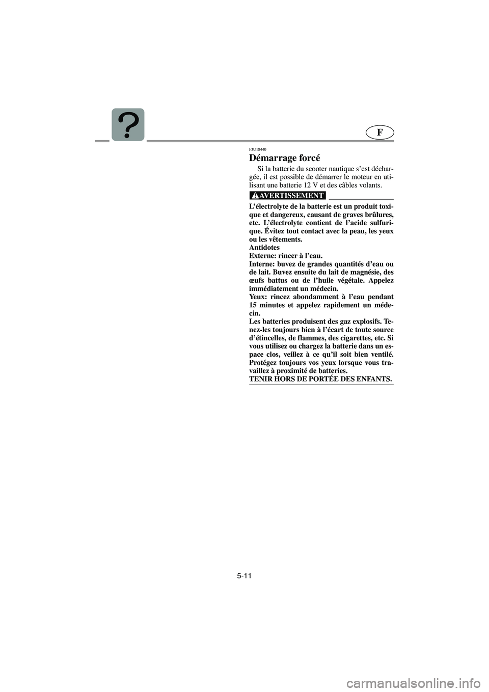 YAMAHA FX HO 2006  Notices Demploi (in French) 5-11
F
FJU18440 
Démarrage forcé  
Si la batterie du scooter nautique s’est déchar-
gée, il est possible de démarrer le moteur en uti-
lisant une batterie 12 V et des câbles volants. 
@ L’é