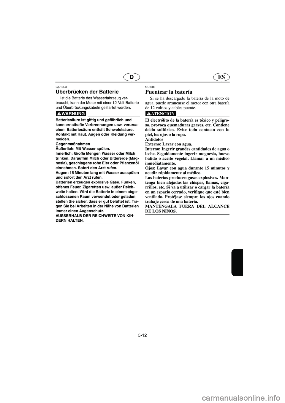 YAMAHA FX HO 2006  Notices Demploi (in French) 5-12
ESD
GJU18440
Überbrücken der Batterie 
Ist die Batterie des Wasserfahrzeug ver-
braucht, kann der Motor mit einer 12-Volt-Batterie 
und Überbrückungskabeln gestartet werden.
@ Batteriesäure 