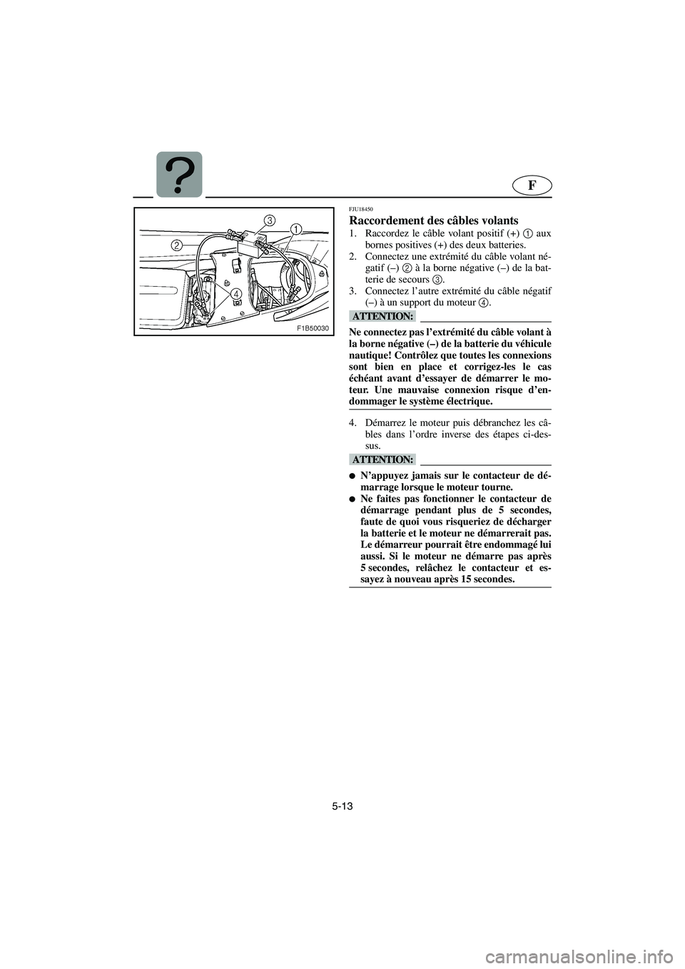 YAMAHA FX HO 2006  Notices Demploi (in French) 5-13
F
FJU18450 
Raccordement des câbles volants  
1. Raccordez le câble volant positif (+) 1
 aux
bornes positives (+) des deux batteries. 
2. Connectez une extrémité du câble volant né-
gatif 