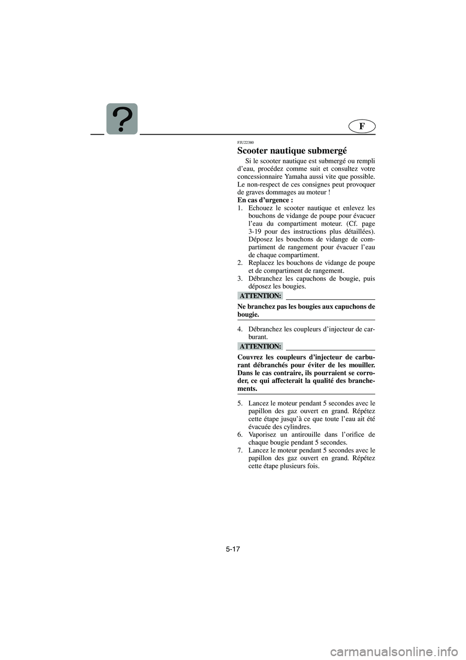 YAMAHA FX HO 2006  Notices Demploi (in French) 5-17
F
FJU22380
Scooter nautique submergé 
Si le scooter nautique est submergé ou rempli
d’eau, procédez comme suit et consultez votre
concessionnaire Yamaha aussi vite que possible.
Le non-respe