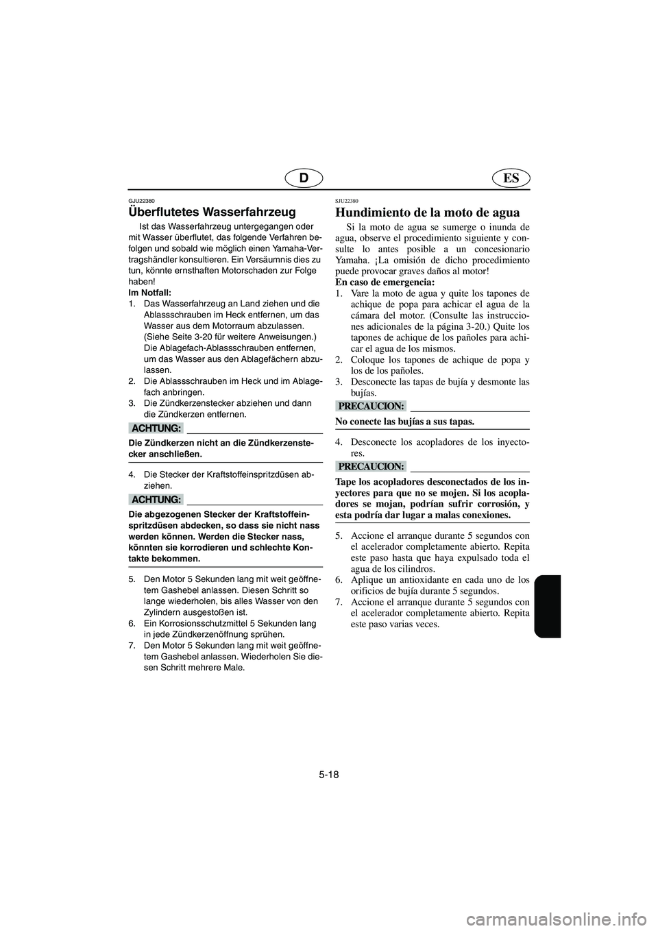YAMAHA FX HO 2006  Betriebsanleitungen (in German) 5-18
ESD
GJU22380
Überflutetes Wasserfahrzeug 
Ist das Wasserfahrzeug untergegangen oder 
mit Wasser überflutet, das folgende Verfahren be-
folgen und sobald wie möglich einen Yamaha-Ver-
tragshän