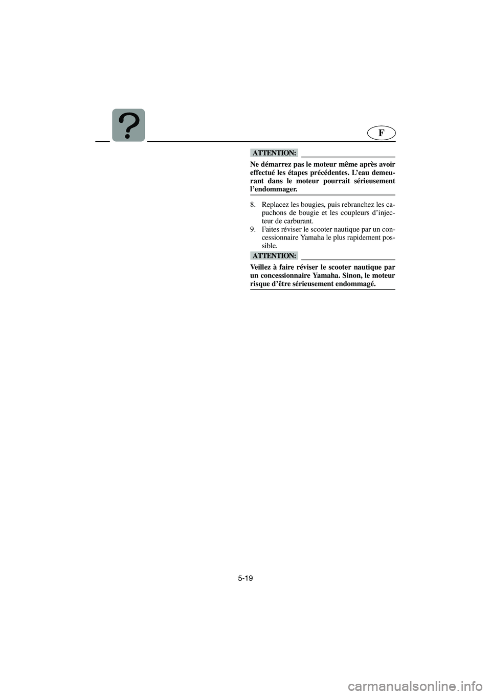 YAMAHA FX HO 2006  Betriebsanleitungen (in German) 5-19
F
@ Ne démarrez pas le moteur même après avoir
effectué les étapes précédentes. L’eau demeu-
rant dans le moteur pourrait sérieusement
l’endommager. 
@
8. Replacez les bougies, puis r